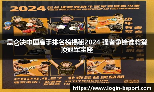 昆仑决中国高手排名榜揭秘2024 强者争锋谁将登顶冠军宝座