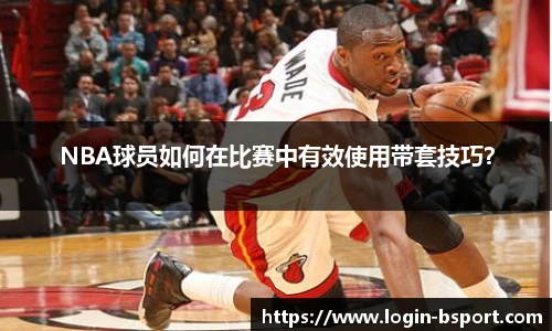 NBA球员如何在比赛中有效使用带套技巧？