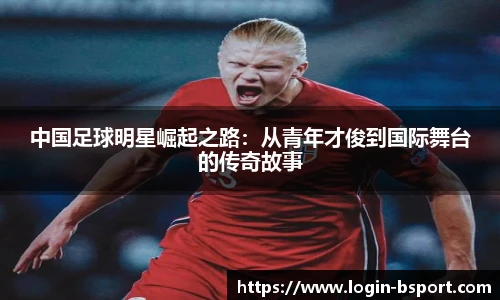 中国足球明星崛起之路：从青年才俊到国际舞台的传奇故事