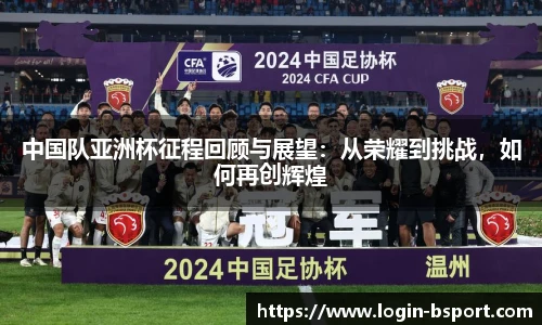 中国队亚洲杯征程回顾与展望：从荣耀到挑战，如何再创辉煌