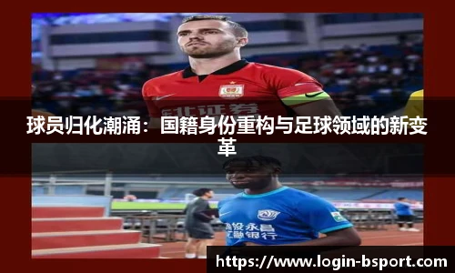 球员归化潮涌：国籍身份重构与足球领域的新变革