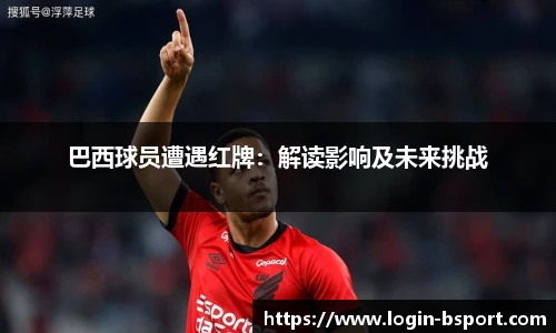 巴西球员遭遇红牌：解读影响及未来挑战