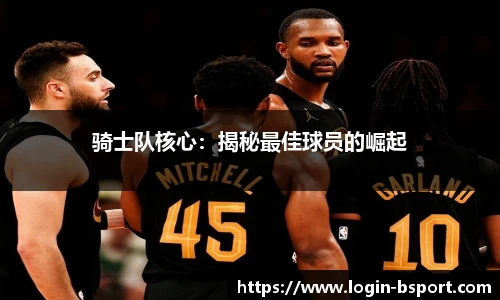 骑士队核心：揭秘最佳球员的崛起