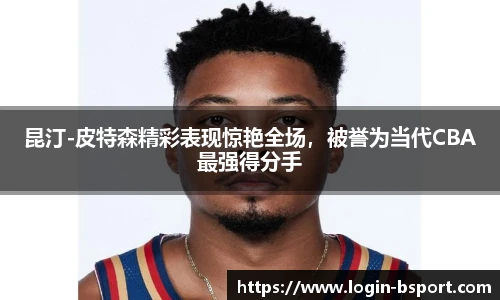 昆汀-皮特森精彩表现惊艳全场，被誉为当代CBA最强得分手