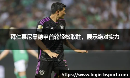 拜仁慕尼黑德甲首轮轻松取胜，展示绝对实力