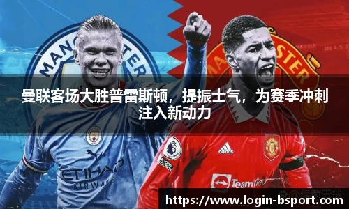 曼联客场大胜普雷斯顿，提振士气，为赛季冲刺注入新动力