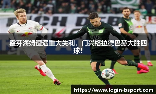 霍芬海姆遭遇重大失利，门兴格拉德巴赫大胜四球！