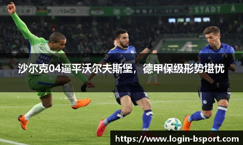 沙尔克04逼平沃尔夫斯堡，德甲保级形势堪忧