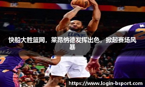 快船大胜篮网，莱昂纳德发挥出色，掀起赛场风暴