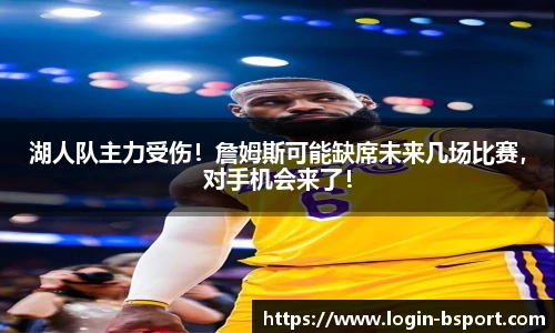湖人队主力受伤！詹姆斯可能缺席未来几场比赛，对手机会来了！